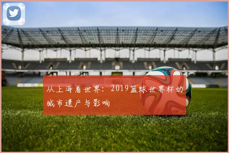 从上海看世界：2019篮球世界杯的城市遗产与影响