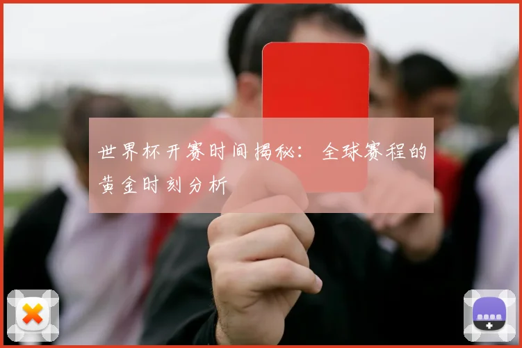 世界杯开赛时间揭秘：全球赛程的黄金时刻分析