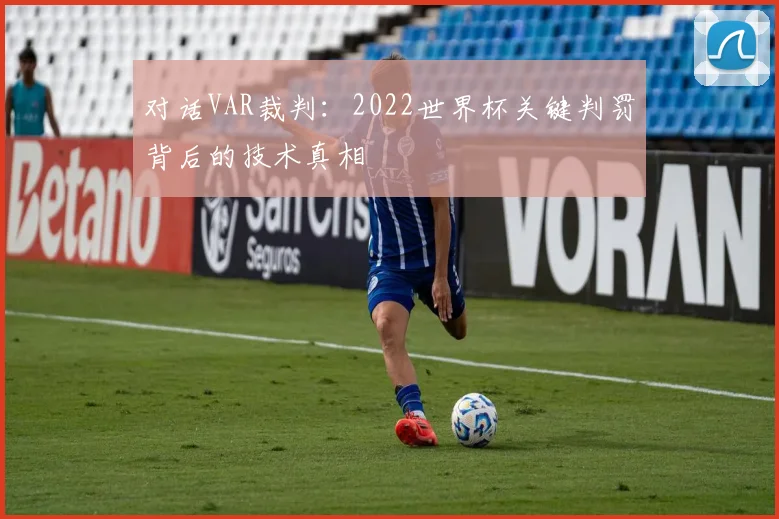 对话VAR裁判：2022世界杯关键判罚背后的技术真相