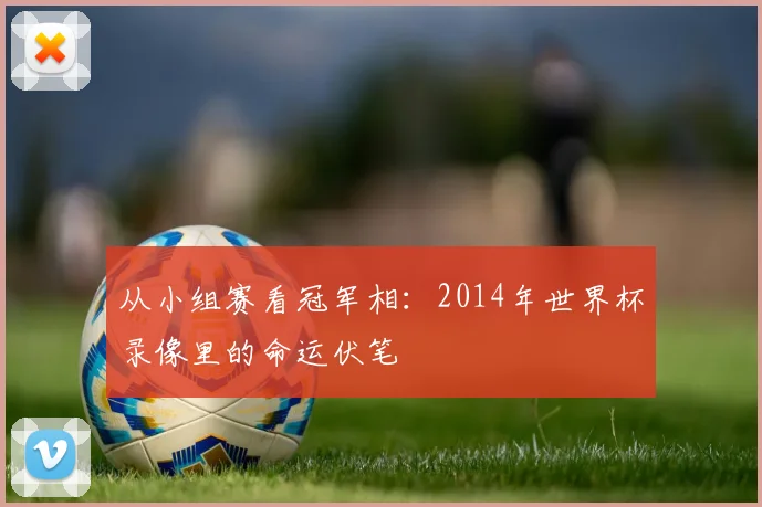 从小组赛看冠军相：2014年世界杯录像里的命运伏笔