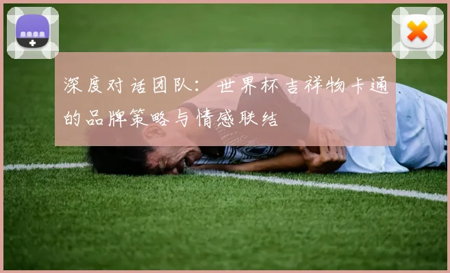 深度对话团队：世界杯吉祥物卡通的品牌策略与情感联结